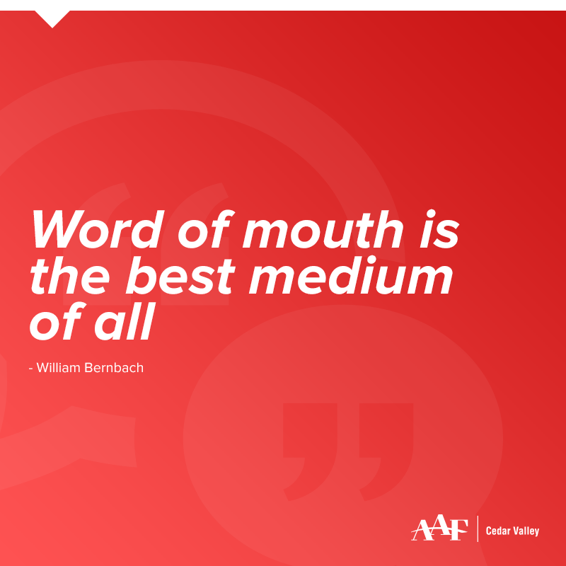 Word of mouth is the best medium of all.